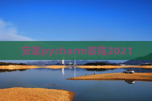 安装pycharm教程2021 安装pycharm教程2021